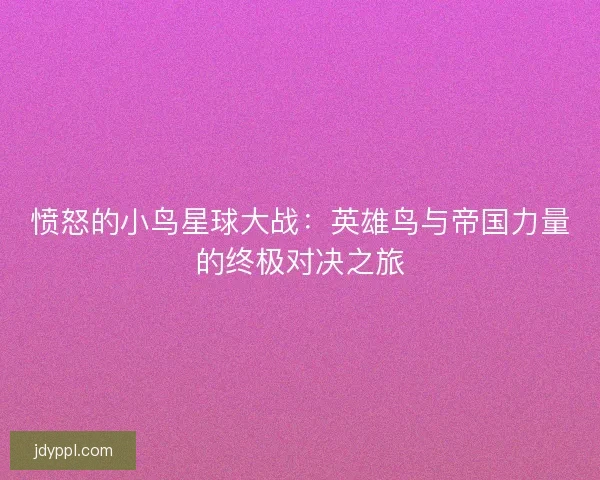 愤怒的小鸟星球大战：英雄鸟与帝国力量的终极对决之旅