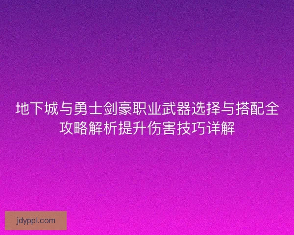 地下城与勇士剑豪职业武器选择与搭配全攻略解析提升伤害技巧详解